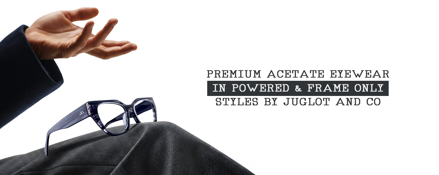 Premium Acetate Eyewear in Powered and Frame Only Styles by Juglot and Co